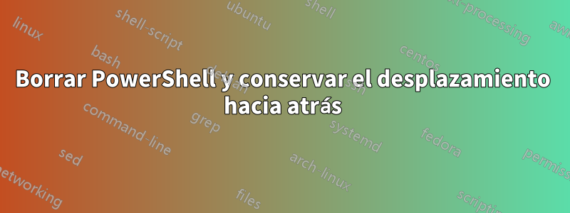 Borrar PowerShell y conservar el desplazamiento hacia atrás