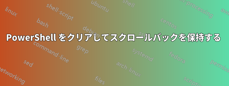 PowerShell をクリアしてスクロールバックを保持する