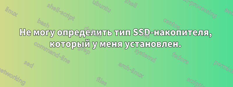 Не могу определить тип SSD-накопителя, который у меня установлен.