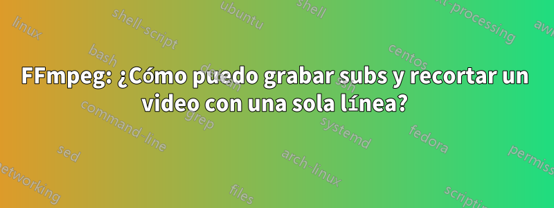 FFmpeg: ¿Cómo puedo grabar subs y recortar un video con una sola línea?