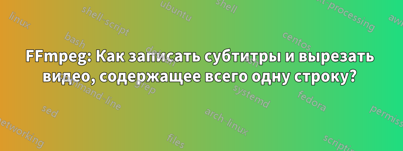 FFmpeg: Как записать субтитры и вырезать видео, содержащее всего одну строку?