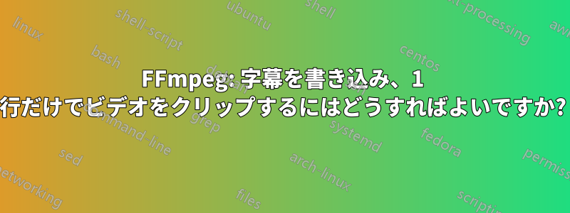 FFmpeg: 字幕を書き込み、1 行だけでビデオをクリップするにはどうすればよいですか?