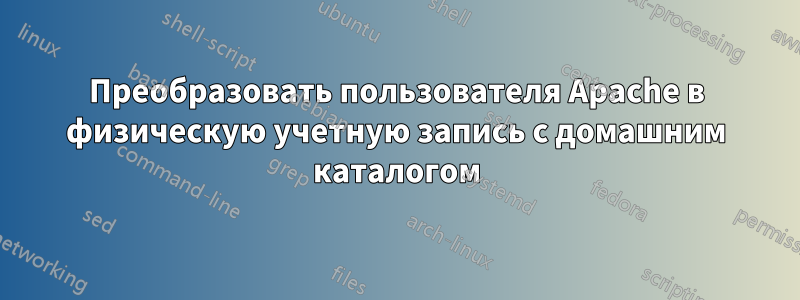 Преобразовать пользователя Apache в физическую учетную запись с домашним каталогом