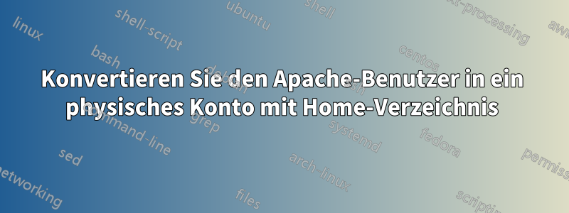 Konvertieren Sie den Apache-Benutzer in ein physisches Konto mit Home-Verzeichnis