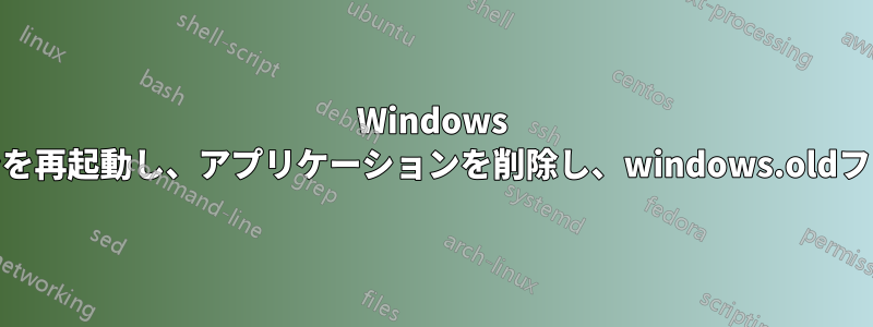 Windows 10マシンを再起動し、アプリケーションを削除し、windows.oldフォルダー