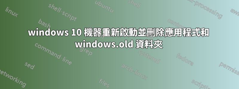 windows 10 機器重新啟動並刪除應用程式和 windows.old 資料夾