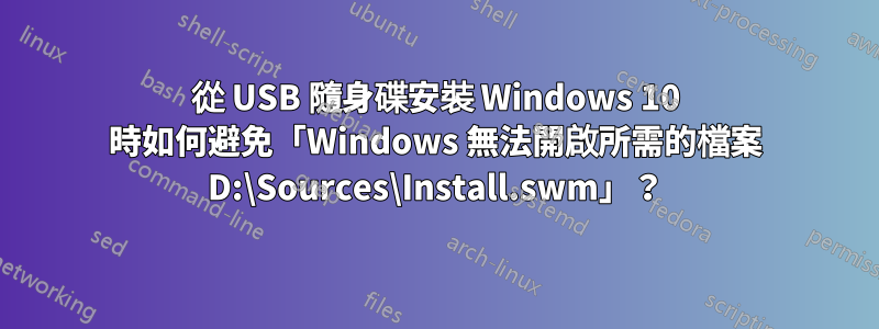 從 USB 隨身碟安裝 Windows 10 時如何避免「Windows 無法開啟所需的檔案 D:\Sources\Install.swm」？