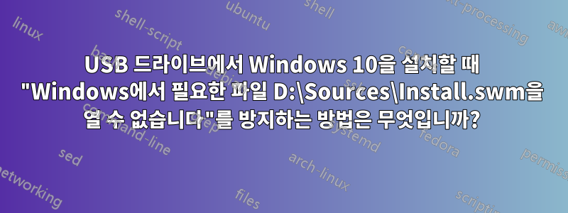 USB 드라이브에서 Windows 10을 설치할 때 "Windows에서 필요한 파일 D:\Sources\Install.swm을 열 수 없습니다"를 방지하는 방법은 무엇입니까?