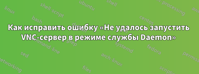 Как исправить ошибку «Не удалось запустить VNC-сервер в режиме службы Daemon»