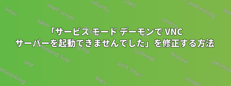 「サービス モード デーモンで VNC サーバーを起動できませんでした」を修正する方法