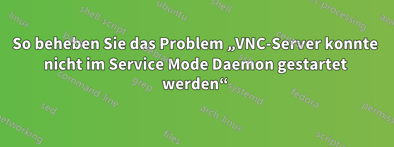 So beheben Sie das Problem „VNC-Server konnte nicht im Service Mode Daemon gestartet werden“