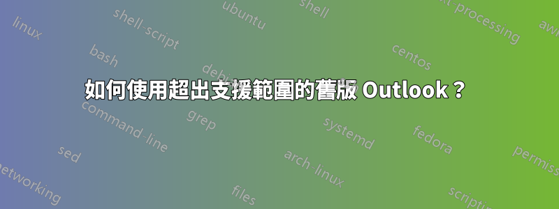 如何使用超出支援範圍的舊版 Outlook？