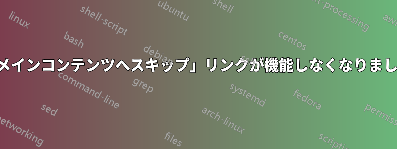 「メインコンテンツへスキップ」リンクが機能しなくなりました