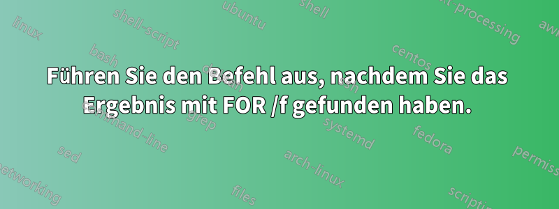 Führen Sie den Befehl aus, nachdem Sie das Ergebnis mit FOR /f gefunden haben.