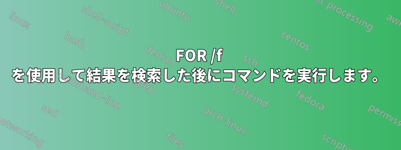 FOR /f を使用して結果を検索した後にコマンドを実行します。