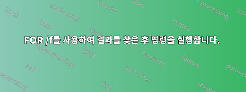 FOR /f를 사용하여 결과를 찾은 후 명령을 실행합니다.