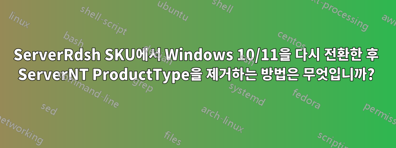 ServerRdsh SKU에서 Windows 10/11을 다시 전환한 후 ServerNT ProductType을 제거하는 방법은 무엇입니까?