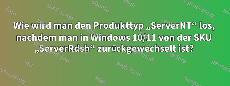 Wie wird man den Produkttyp „ServerNT“ los, nachdem man in Windows 10/11 von der SKU „ServerRdsh“ zurückgewechselt ist?