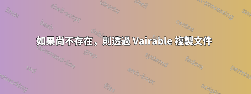 如果尚不存在，則透過 Vairable 複製文件