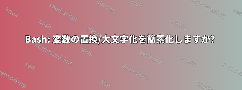 Bash: 変数の置換/大文字化を簡素化しますか?