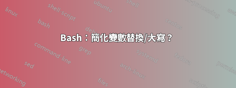 Bash：簡化變數替換/大寫？