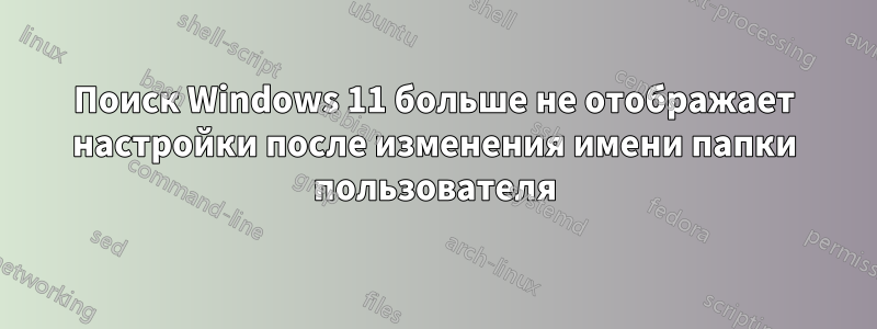 Поиск Windows 11 больше не отображает настройки после изменения имени папки пользователя