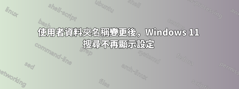 使用者資料夾名稱變更後，Windows 11 搜尋不再顯示設定