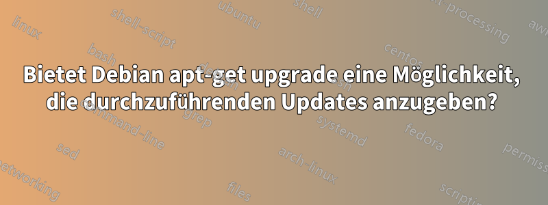 Bietet Debian apt-get upgrade eine Möglichkeit, die durchzuführenden Updates anzugeben?