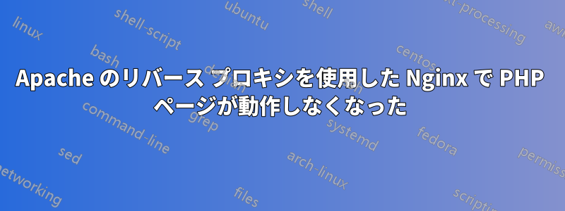 Apache のリバース プロキシを使用した Nginx で PHP ページが動作しなくなった