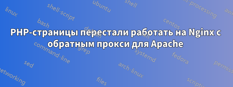 PHP-страницы перестали работать на Nginx с обратным прокси для Apache