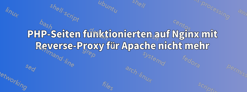 PHP-Seiten funktionierten auf Nginx mit Reverse-Proxy für Apache nicht mehr