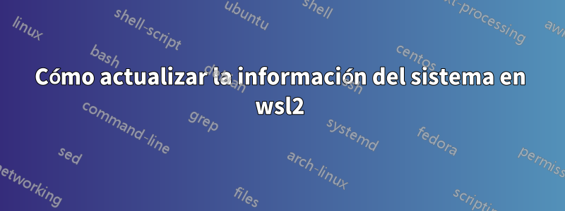 Cómo actualizar la información del sistema en wsl2