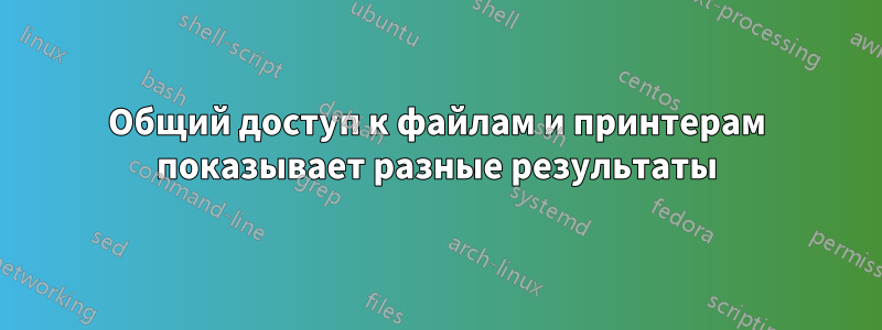 Общий доступ к файлам и принтерам показывает разные результаты