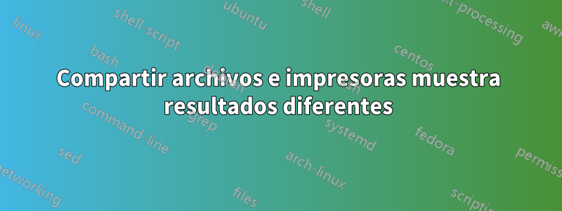 Compartir archivos e impresoras muestra resultados diferentes