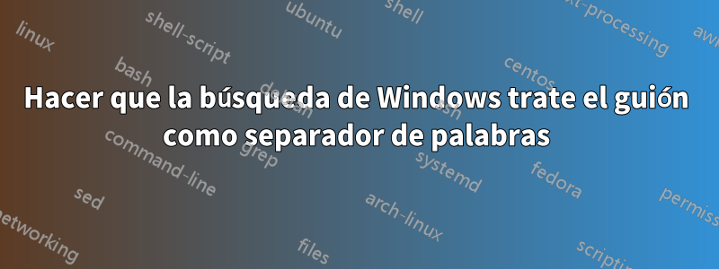 Hacer que la búsqueda de Windows trate el guión como separador de palabras