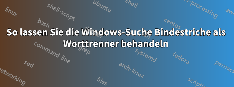 So lassen Sie die Windows-Suche Bindestriche als Worttrenner behandeln