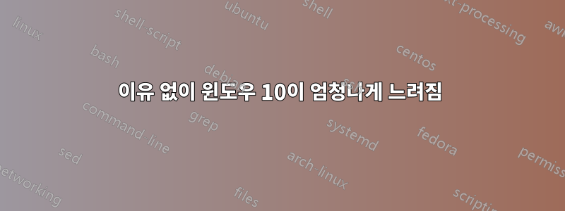 이유 없이 윈도우 10이 엄청나게 느려짐