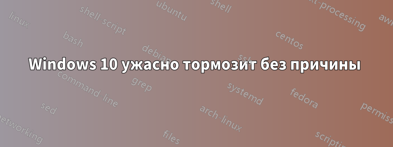 Windows 10 ужасно тормозит без причины