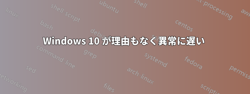 Windows 10 が理由もなく異常に遅い