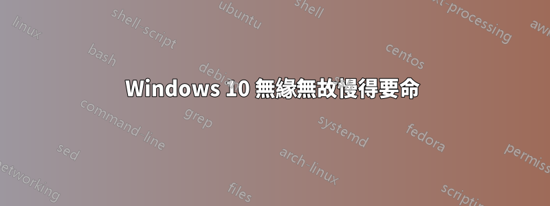 Windows 10 無緣無故慢得要命