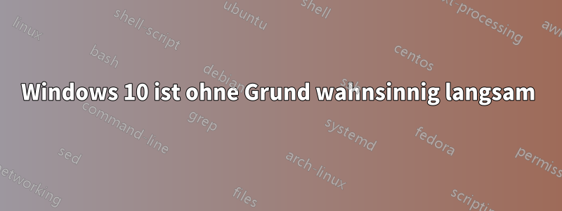 Windows 10 ist ohne Grund wahnsinnig langsam