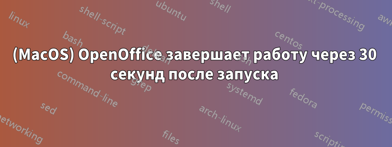 (MacOS) OpenOffice завершает работу через 30 секунд после запуска