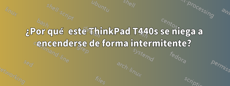 ¿Por qué este ThinkPad T440s se niega a encenderse de forma intermitente?