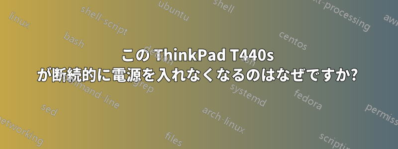 この ThinkPad T440s が断続的に電源を入れなくなるのはなぜですか?