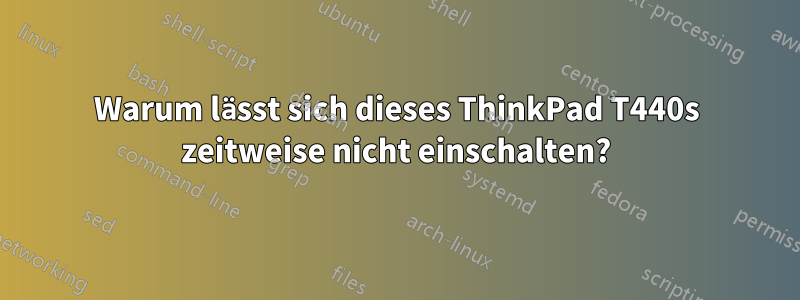 Warum lässt sich dieses ThinkPad T440s zeitweise nicht einschalten?