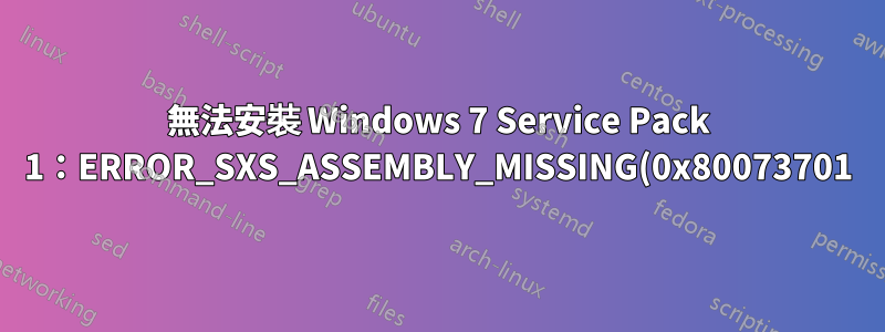 無法安裝 Windows 7 Service Pack 1:ERROR_SXS_ASSEMBLY_MISSING(0x80073701)