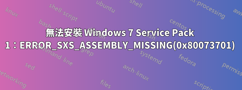 無法安裝 Windows 7 Service Pack 1：ERROR_SXS_ASSEMBLY_MISSING(0x80073701)