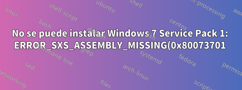 No se puede instalar Windows 7 Service Pack 1: ERROR_SXS_ASSEMBLY_MISSING(0x80073701)