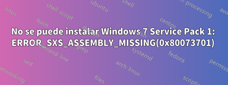 No se puede instalar Windows 7 Service Pack 1: ERROR_SXS_ASSEMBLY_MISSING(0x80073701)