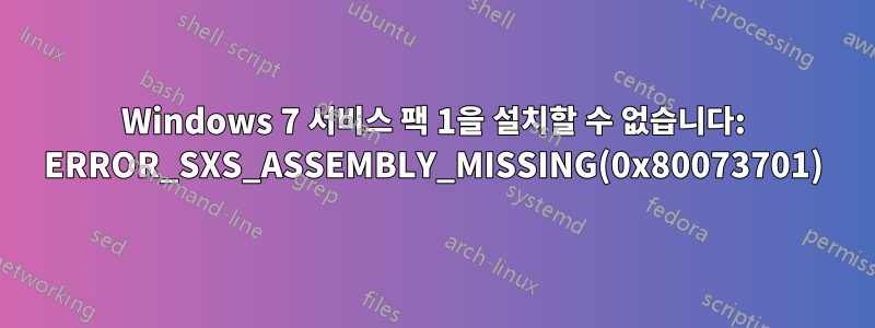 Windows 7 서비스 팩 1을 설치할 수 없습니다: ERROR_SXS_ASSEMBLY_MISSING(0x80073701)